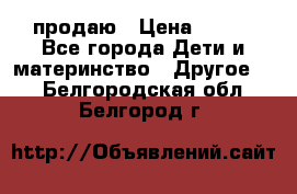 продаю › Цена ­ 250 - Все города Дети и материнство » Другое   . Белгородская обл.,Белгород г.